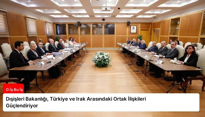 Dışişleri Bakanlığı, Türkiye ve Irak Arasındaki Ortak İlişkileri Güçlendiriyor