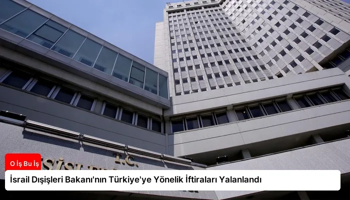 İsrail Dışişleri Bakanı’nın Türkiye’ye Yönelik İftiraları Yalanlandı