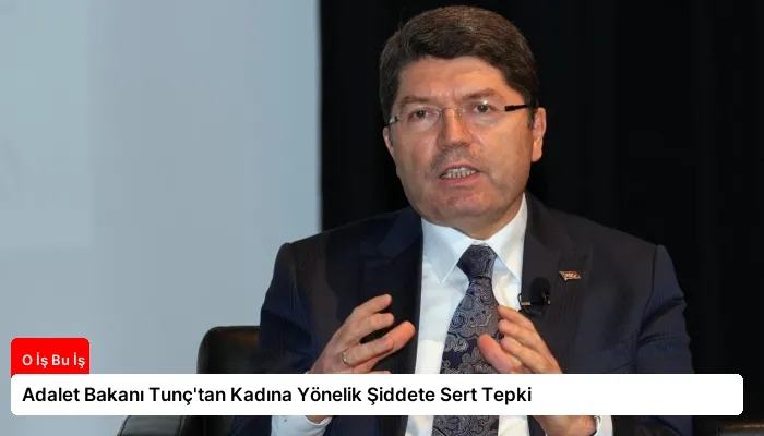 Adalet Bakanı Tunç’tan Kadına Yönelik Şiddete Sert Tepki