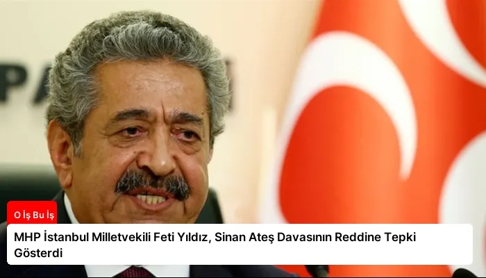 MHP İstanbul Milletvekili Feti Yıldız, Sinan Ateş Davasının Reddine Tepki Gösterdi