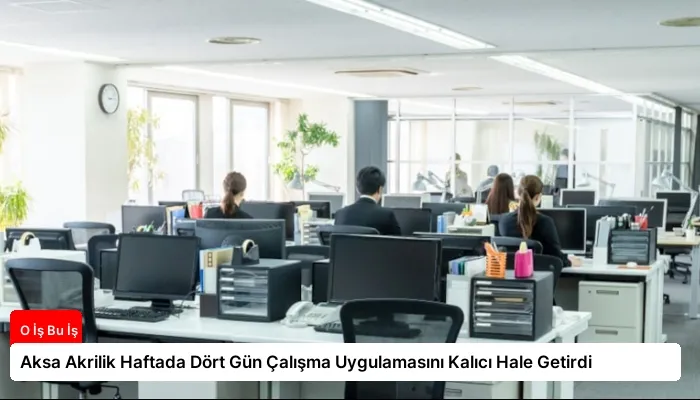 Aksa Akrilik Haftada Dört Gün Çalışma Uygulamasını Kalıcı Hale Getirdi