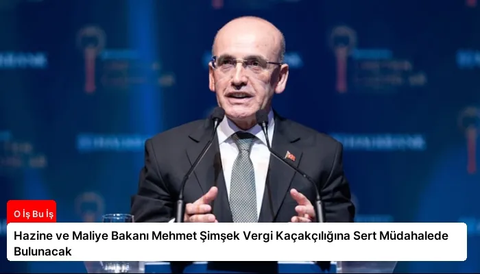 Hazine ve Maliye Bakanı Mehmet Şimşek Vergi Kaçakçılığına Sert Müdahalede Bulunacak