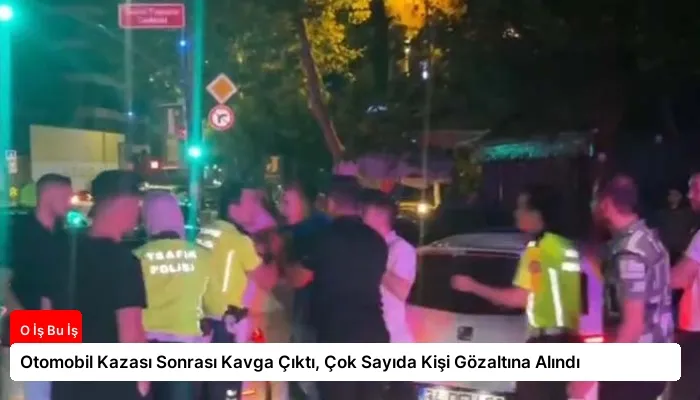 Otomobil Kazası Sonrası Kavga Çıktı, Çok Sayıda Kişi Gözaltına Alındı