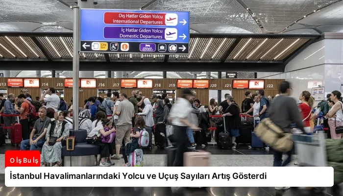 İstanbul Havalimanlarındaki Yolcu ve Uçuş Sayıları Artış Gösterdi