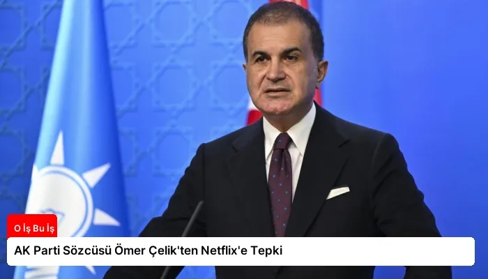 AK Parti Sözcüsü Ömer Çelik’ten Netflix’e Tepki