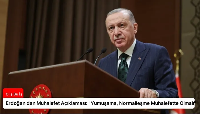 Erdoğan’dan Muhalefet Açıklaması: “Yumuşama, Normalleşme Muhalefette Olmalı”