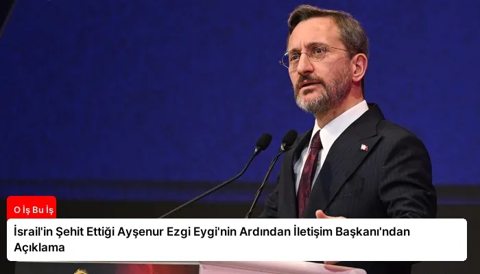 İsrail’in Şehit Ettiği Ayşenur Ezgi Eygi’nin Ardından İletişim Başkanı’ndan Açıklama