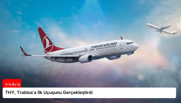 THY, Trablus’a İlk Uçuşunu Gerçekleştirdi