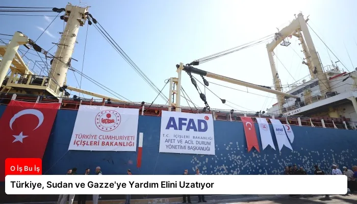 Türkiye, Sudan ve Gazze’ye Yardım Elini Uzatıyor