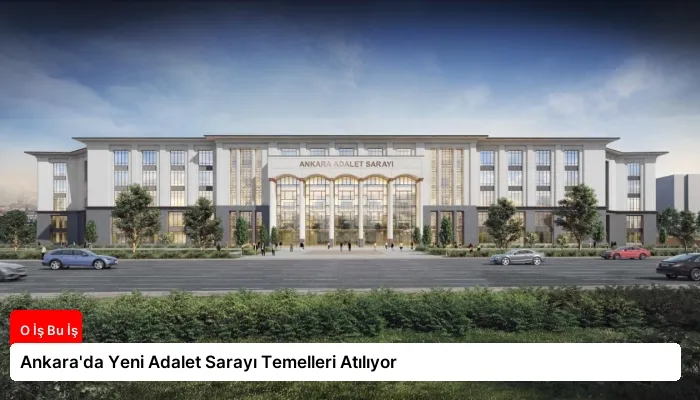 Ankara’da Yeni Adalet Sarayı Temelleri Atılıyor