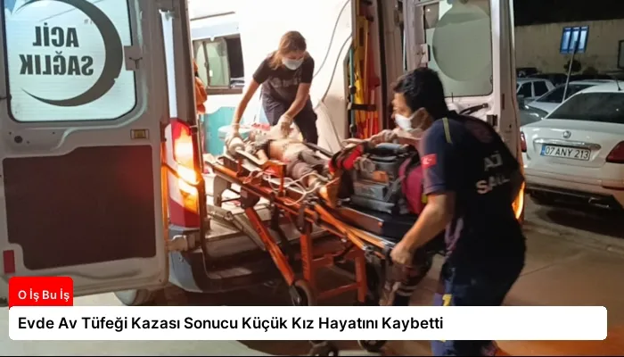 Evde Av Tüfeği Kazası Sonucu Küçük Kız Hayatını Kaybetti