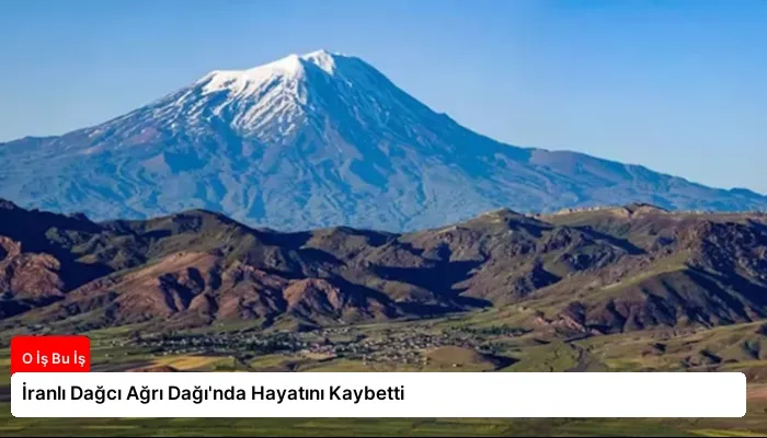 İranlı Dağcı Ağrı Dağı’nda Hayatını Kaybetti