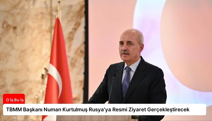 TBMM Başkanı Numan Kurtulmuş Rusya’ya Resmi Ziyaret Gerçekleştirecek