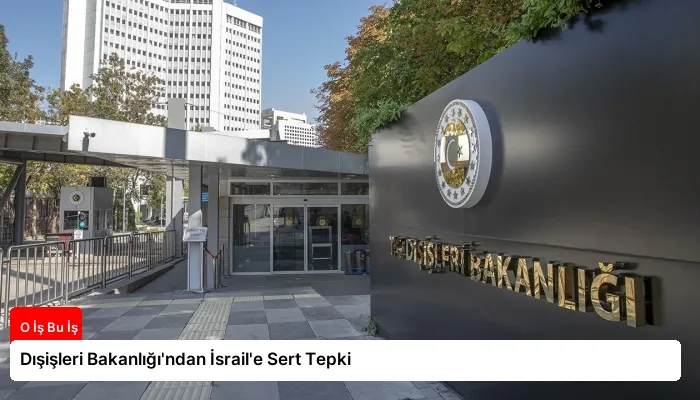 Dışişleri Bakanlığı’ndan İsrail’e Sert Tepki