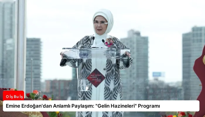 Emine Erdoğan’dan Anlamlı Paylaşım: “Gelin Hazineleri” Programı