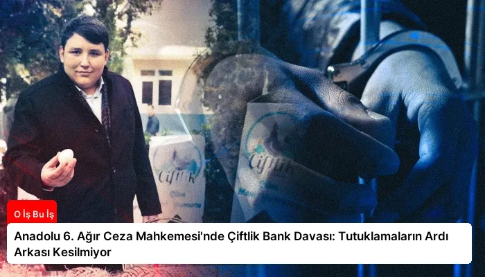 Anadolu 6. Ağır Ceza Mahkemesi’nde Çiftlik Bank Davası: Tutuklamaların Ardı Arkası Kesilmiyor
