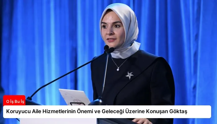 Koruyucu Aile Hizmetlerinin Önemi ve Geleceği Üzerine Konuşan Göktaş