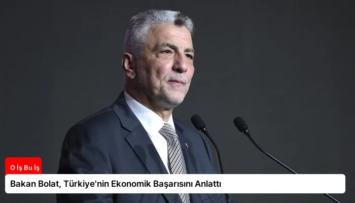 Bakan Bolat, Türkiye’nin Ekonomik Başarısını Anlattı