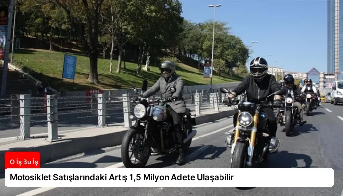 Motosiklet Satışlarındaki Artış 1,5 Milyon Adete Ulaşabilir