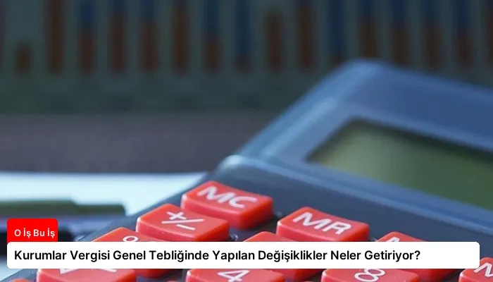 Kurumlar Vergisi Genel Tebliğinde Yapılan Değişiklikler Neler Getiriyor?