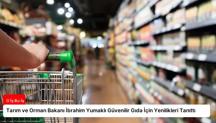 Tarım ve Orman Bakanı İbrahim Yumaklı Güvenilir Gıda İçin Yenilikleri Tanıttı