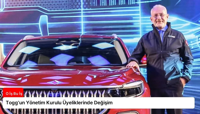 Togg’un Yönetim Kurulu Üyeliklerinde Değişim