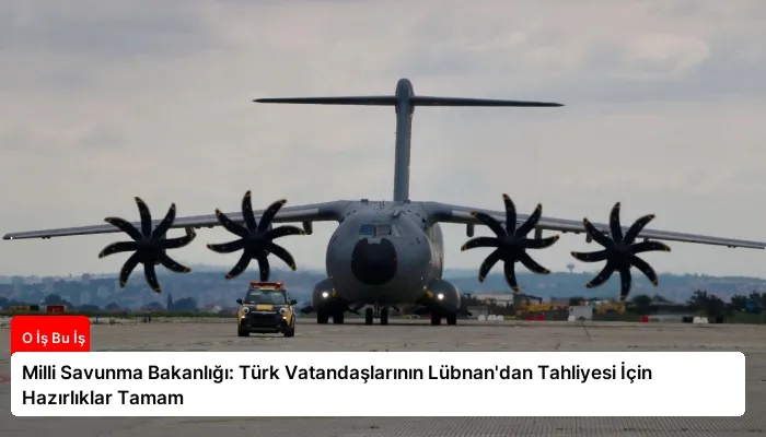 Milli Savunma Bakanlığı: Türk Vatandaşlarının Lübnan’dan Tahliyesi İçin Hazırlıklar Tamam