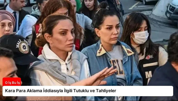 Kara Para Aklama İddiasıyla İlgili Tutuklu ve Tahliyeler