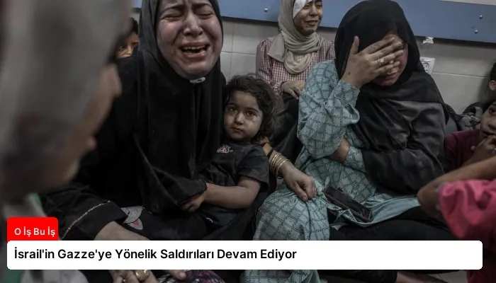İsrail’in Gazze’ye Yönelik Saldırıları Devam Ediyor
