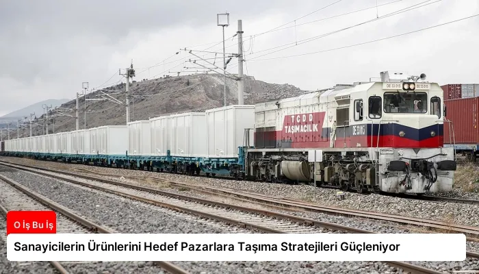 Sanayicilerin Ürünlerini Hedef Pazarlara Taşıma Stratejileri Güçleniyor