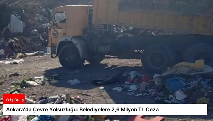 Ankara’da Çevre Yolsuzluğu: Belediyelere 2,6 Milyon TL Ceza
