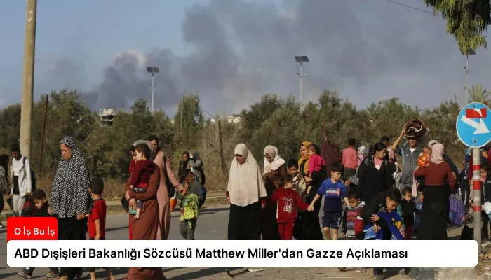 ABD Dışişleri Bakanlığı Sözcüsü Matthew Miller’dan Gazze Açıklaması