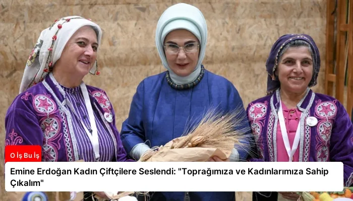 Emine Erdoğan Kadın Çiftçilere Seslendi: “Toprağımıza ve Kadınlarımıza Sahip Çıkalım”
