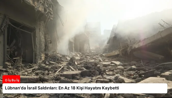 Lübnan’da İsrail Saldırıları: En Az 18 Kişi Hayatını Kaybetti