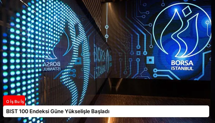 BIST 100 Endeksi Güne Yükselişle Başladı