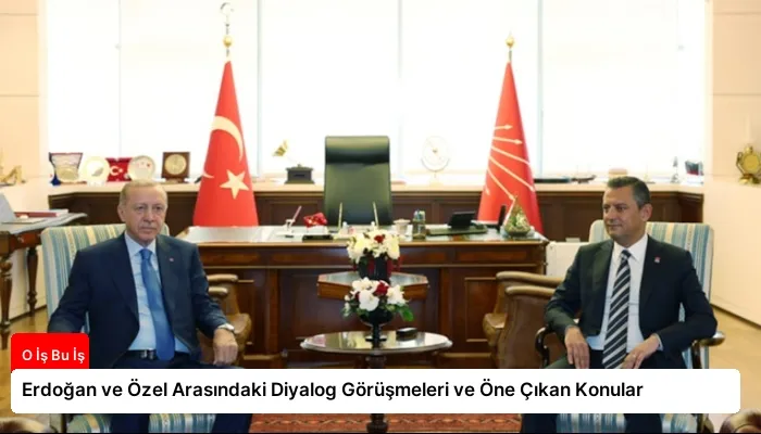 Erdoğan ve Özel Arasındaki Diyalog Görüşmeleri ve Öne Çıkan Konular