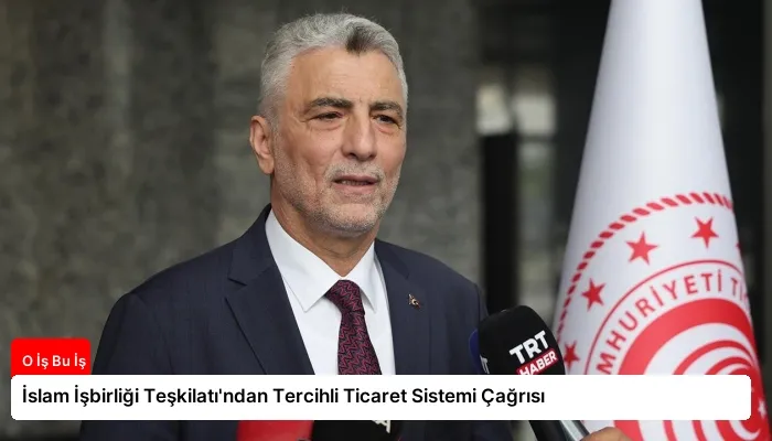İslam İşbirliği Teşkilatı’ndan Tercihli Ticaret Sistemi Çağrısı