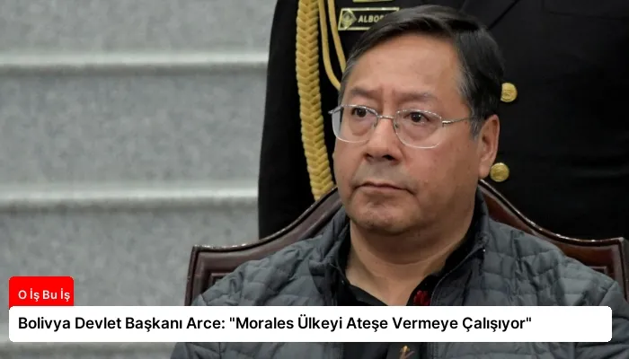 Bolivya Devlet Başkanı Arce: “Morales Ülkeyi Ateşe Vermeye Çalışıyor”