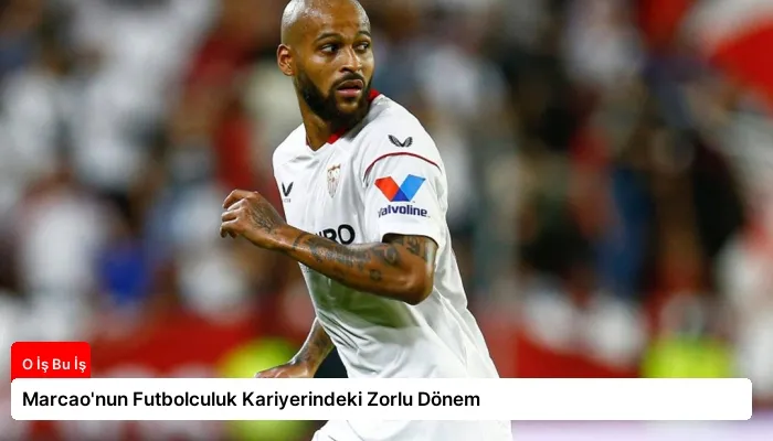 Marcao’nun Futbolculuk Kariyerindeki Zorlu Dönem