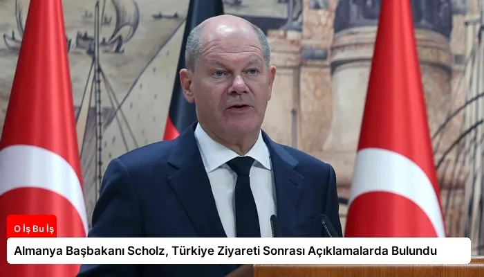 Almanya Başbakanı Scholz, Türkiye Ziyareti Sonrası Açıklamalarda Bulundu
