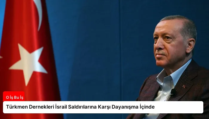 Türkmen Dernekleri İsrail Saldırılarına Karşı Dayanışma İçinde