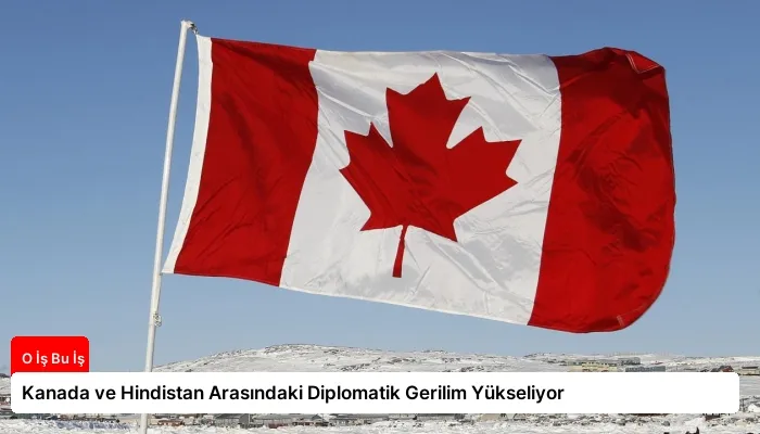 Kanada ve Hindistan Arasındaki Diplomatik Gerilim Yükseliyor