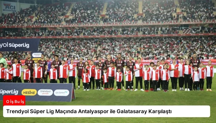 Trendyol Süper Lig Maçında Antalyaspor ile Galatasaray Karşılaştı