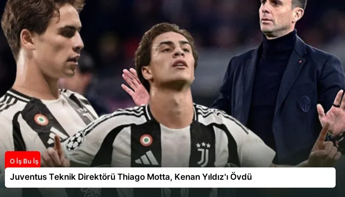 Juventus Teknik Direktörü Thiago Motta, Kenan Yıldız’ı Övdü