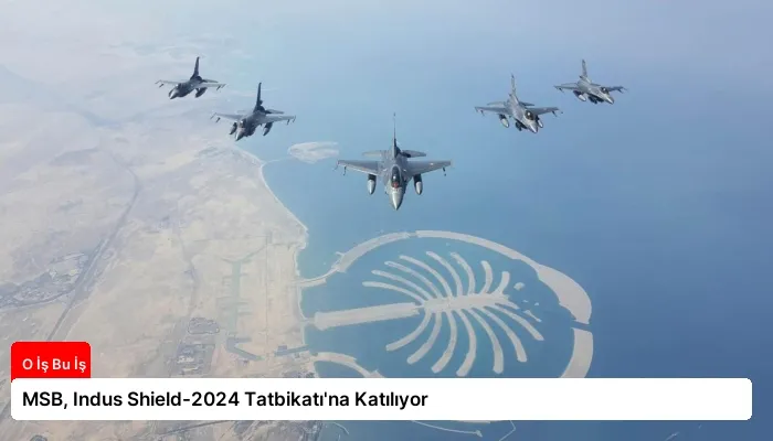 MSB, Indus Shield-2024 Tatbikatı’na Katılıyor