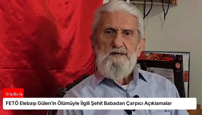 FETÖ Elebaşı Gülen’in Ölümüyle İlgili Şehit Babadan Çarpıcı Açıklamalar