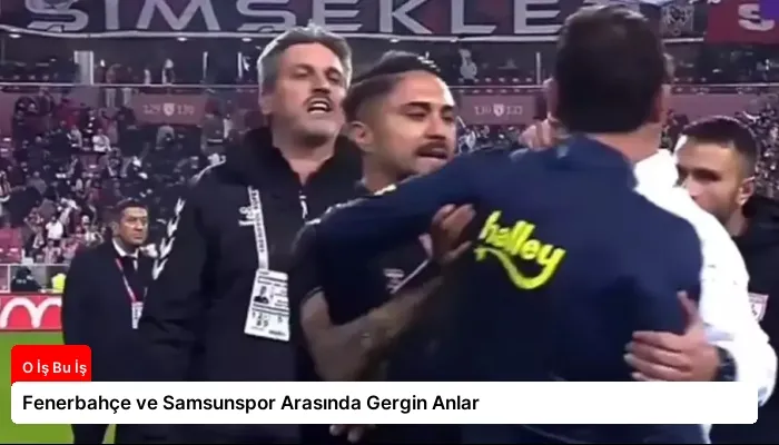 Fenerbahçe ve Samsunspor Arasında Gergin Anlar