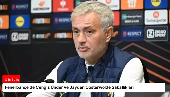 Fenerbahçe’de Cengiz Ünder ve Jayden Oosterwolde Sakatlıkları
