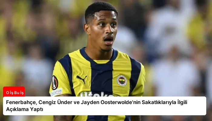 Fenerbahçe, Cengiz Ünder ve Jayden Oosterwolde’nin Sakatlıklarıyla İlgili Açıklama Yaptı