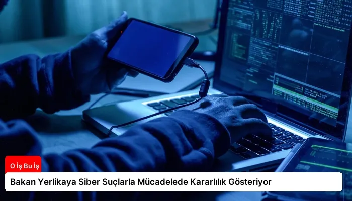 Bakan Yerlikaya Siber Suçlarla Mücadelede Kararlılık Gösteriyor